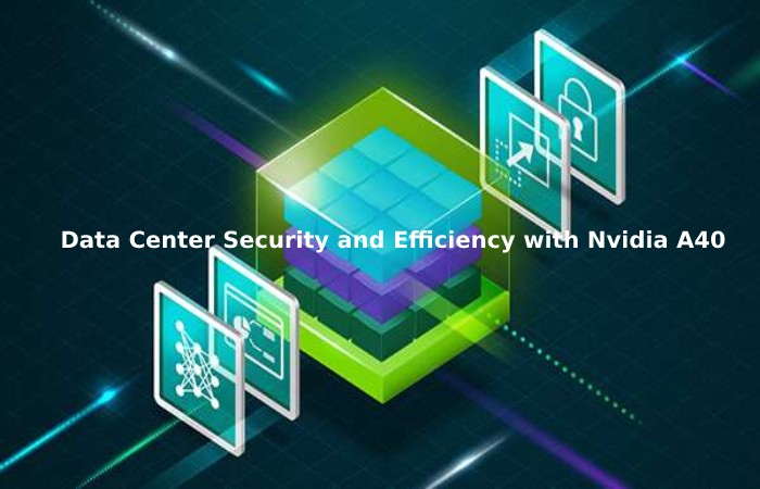 Data Center Security and Efficiency with Nvidia A40